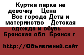Куртка парка на девочку  › Цена ­ 700 - Все города Дети и материнство » Детская одежда и обувь   . Брянская обл.,Брянск г.